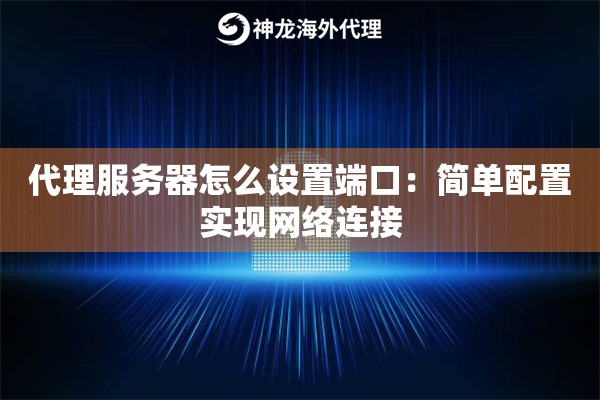 代理服务器怎么设置端口：简单配置实现网络连接