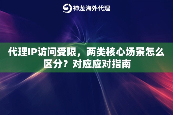 代理IP访问受限,两类核心场景怎么区分?对应应对指南 代理IP访问受限,两类核心场景怎么区分?对应应对指南