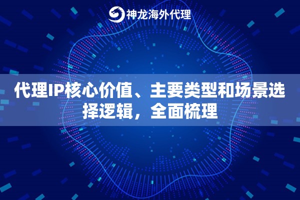 代理IP核心价值、主要类型和场景选择逻辑，全面梳理