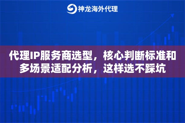代理IP服务商选型，核心判断标准和多场景适配分析，这样选不踩坑