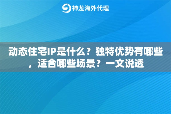 动态住宅IP是什么？独特优势有哪些，适合哪些场景？一文说透