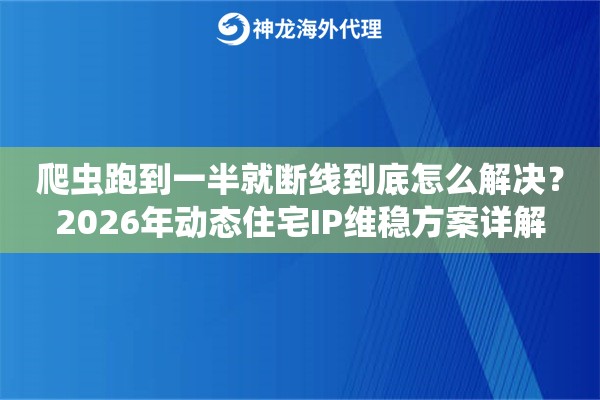 爬虫跑到一半就断线到底怎么解决?2026年动态住宅IP维稳方案详解 爬虫跑到一半就断线到底怎么解决?2026年动态住宅IP维稳方案详解