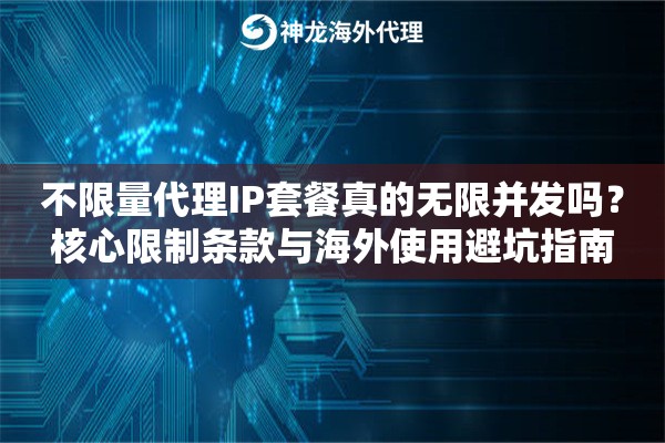 不限量代理IP套餐真的无限并发吗?核心限制条款与海外使用避坑指南 不限量代理IP套餐真的无限并发吗?核心限制条款与海外使用避坑指南