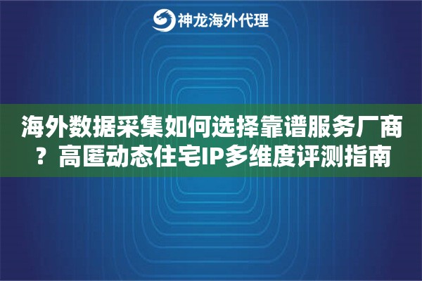 海外数据采集如何选择靠谱服务厂商？高匿动态住宅IP多维度评测指南