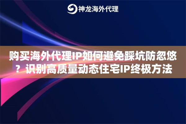 购买海外代理IP如何避免踩坑防忽悠？识别高质量动态住宅IP终极方法