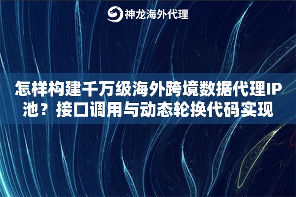 怎样构建千万级海外跨境数据代理IP池?接口调用与动态轮换代码实现 怎样构建千万级海外跨境数据代理IP池?接口调用与动态轮换代码实现