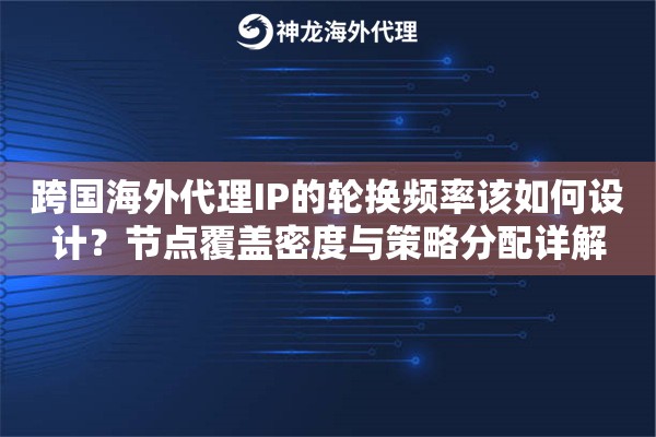 跨国海外代理IP的轮换频率该如何设计?节点覆盖密度与策略分配详解 跨国海外代理IP的轮换频率该如何设计?节点覆盖密度与策略分配详解