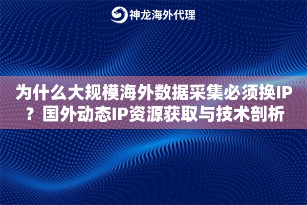 为什么大规模海外数据采集必须换IP？国外动态IP资源获取与技术剖析