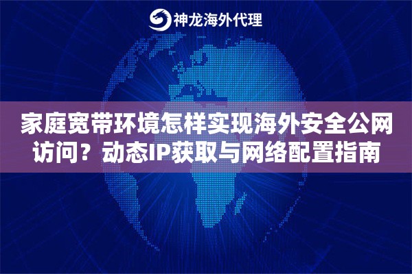 家庭宽带环境怎样实现海外安全公网访问？动态IP获取与网络配置指南