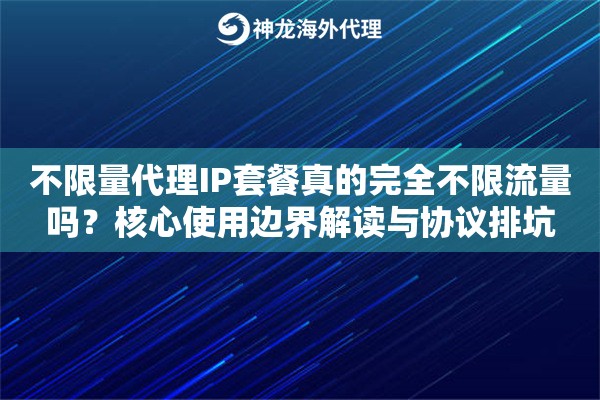 不限量代理IP套餐真的完全不限流量吗？核心使用边界解读与协议排坑
