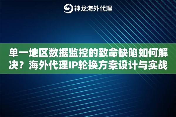 单一地区数据监控的致命缺陷如何解决？海外代理IP轮换方案设计与实战