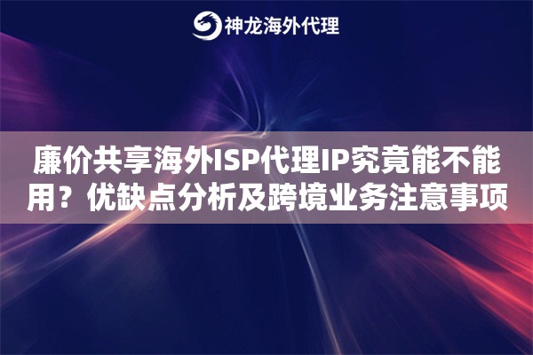 廉价共享海外ISP代理IP究竟能不能用？优缺点分析及跨境业务注意事项
