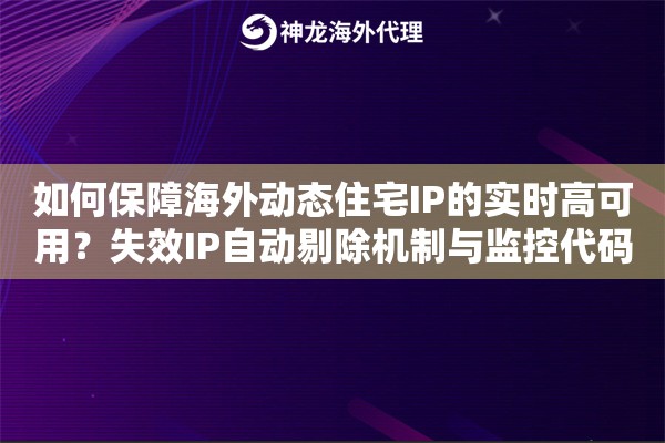 如何保障海外动态住宅IP的实时高可用？失效IP自动剔除机制与监控代码