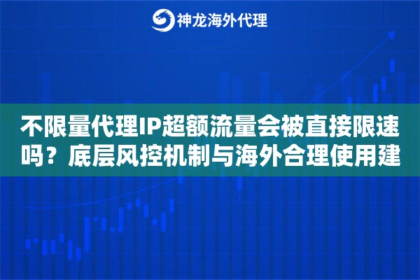 不限量代理IP超额流量会被直接限速吗？底层风控机制与海外合理使用建议