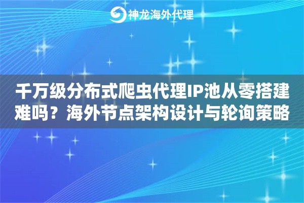 千万级分布式爬虫代理IP池从零搭建难吗？海外节点架构设计与轮询策略