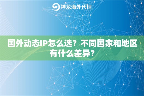 国外动态IP怎么选？不同国家和地区有什么差异？
