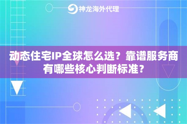 动态住宅IP全球怎么选？靠谱服务商有哪些核心判断标准？
