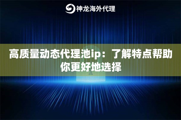 高质量动态代理池ip：了解特点帮助你更好地选择