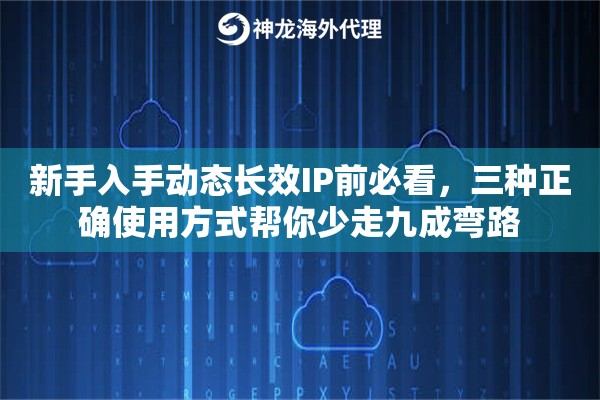 新手入手动态长效IP前必看,三种正确使用方式帮你少走九成弯路 新手入手动态长效IP前必看,三种正确使用方式帮你少走九成弯路