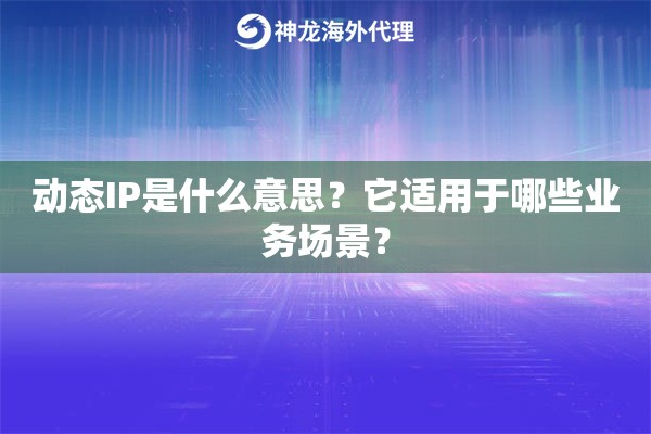 动态IP是什么意思?它适用于哪些业务场景? 动态IP是什么意思?它适用于哪些业务场景?