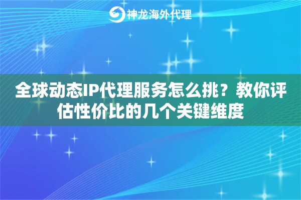 全球动态IP代理服务怎么挑?教你评估性价比的几个关键维度 全球动态IP代理服务怎么挑?教你评估性价比的几个关键维度