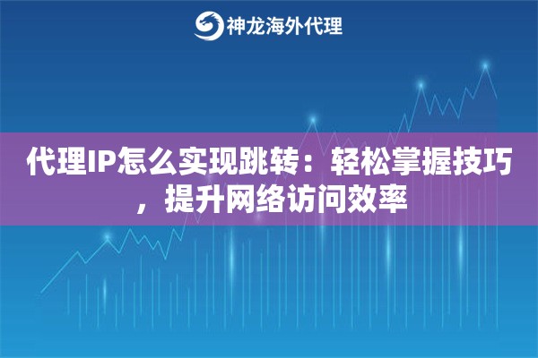 代理IP怎么实现跳转：轻松掌握技巧，提升网络访问效率
