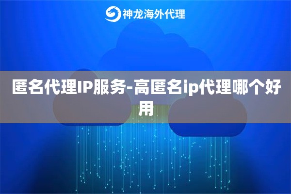 匿名代理IP服务-高匿名ip代理哪个好用