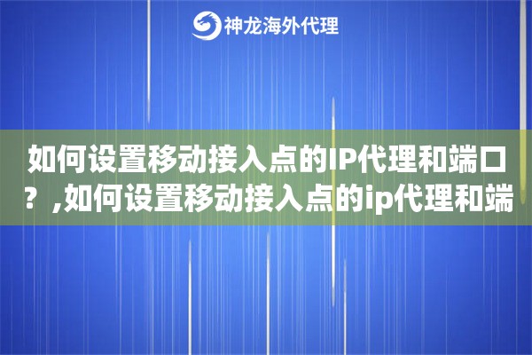 如何设置移动接入点的IP代理和端口？,如何设置移动接入点的ip代理和端口连接