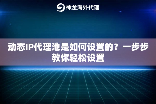 动态IP代理池是如何设置的？一步步教你轻松设置