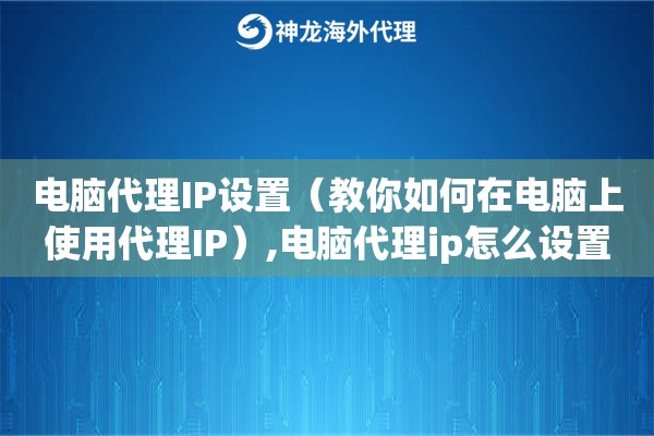 电脑代理IP设置（教你如何在电脑上使用代理IP）,电脑代理ip怎么设置