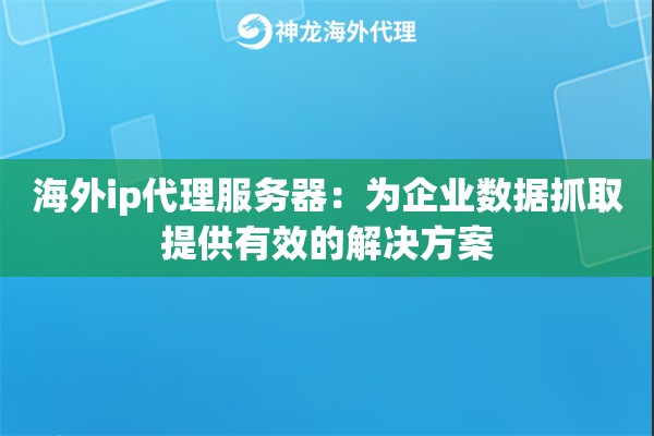 海外ip代理服务器：为企业数据抓取提供有效的解决方案