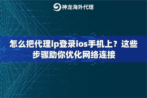 怎么把代理ip登录ios手机上？这些步骤助你优化网络连接
