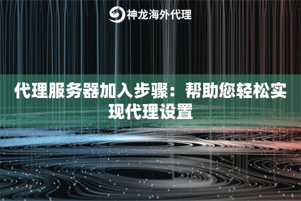 代理服务器加入步骤：帮助您轻松实现代理设置