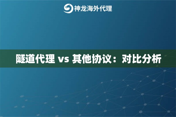 隧道代理 vs 其他协议：对比分析