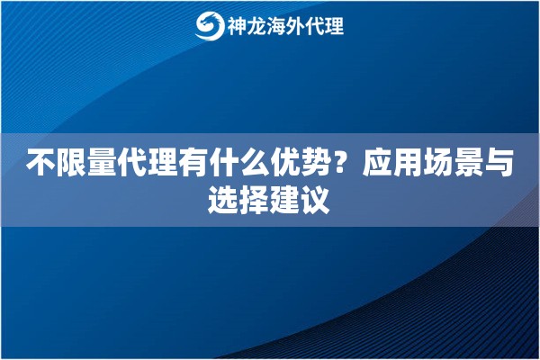 不限量代理有什么优势？应用场景与选择建议