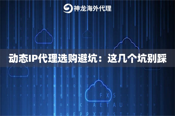 动态IP代理选购避坑:这几个坑别踩 动态IP代理选购避坑:这几个坑别踩