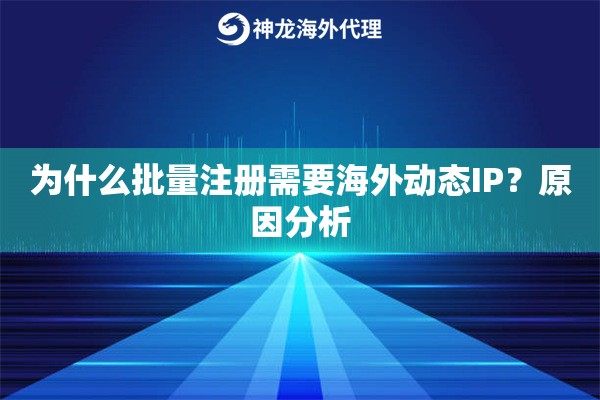 为什么批量注册需要海外动态IP？原因分析