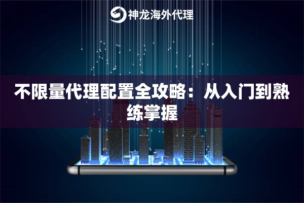不限量代理配置全攻略：从入门到熟练掌握