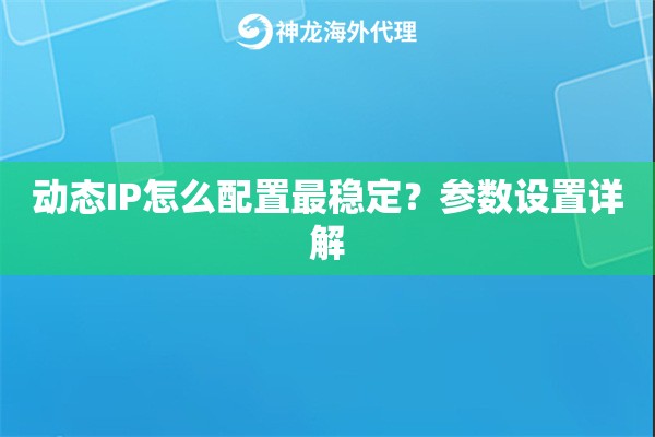 动态IP怎么配置最稳定？参数设置详解