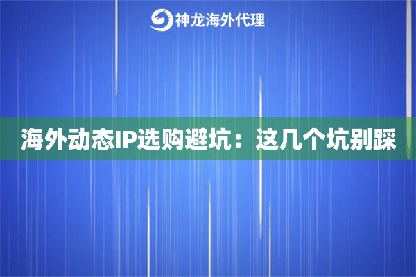 海外动态IP选购避坑：这几个坑别踩