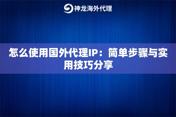 怎么使用国外代理IP：简单步骤与实用技巧分享