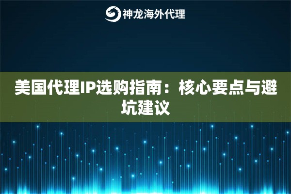 美国代理IP选购指南：核心要点与避坑建议