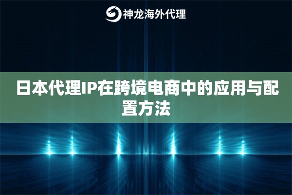 日本代理IP在跨境电商中的应用与配置方法