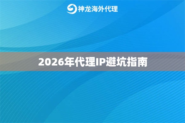 2026年代理IP避坑指南 2026年代理IP避坑指南