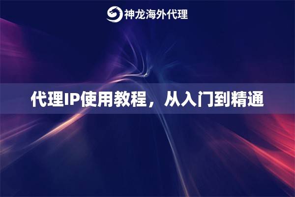 代理IP使用教程,从入门到精通 代理IP使用教程,从入门到精通