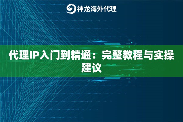 代理IP入门到精通：完整教程与实操建议