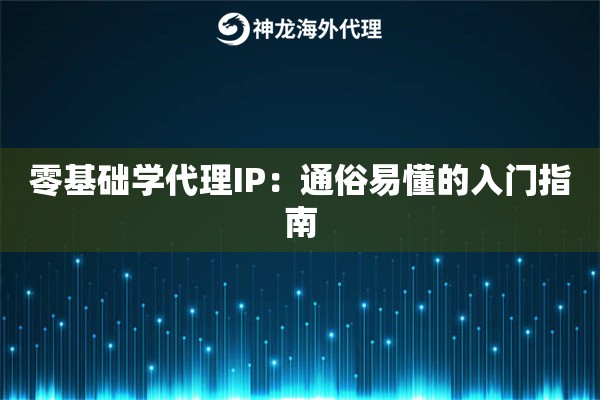 零基础学代理IP：通俗易懂的入门指南