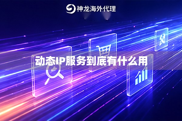 动态IP服务到底有什么用 动态IP服务到底有什么用
