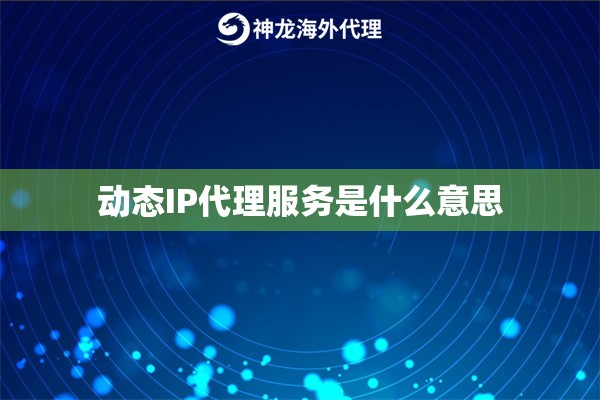 动态IP代理服务是什么意思 动态IP代理服务是什么意思
