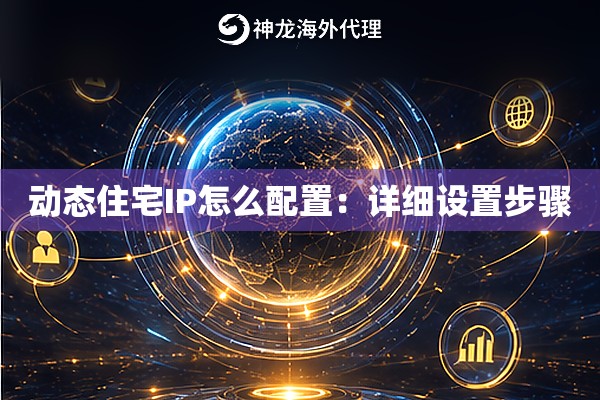 动态住宅IP怎么配置:详细设置步骤 动态住宅IP怎么配置:详细设置步骤